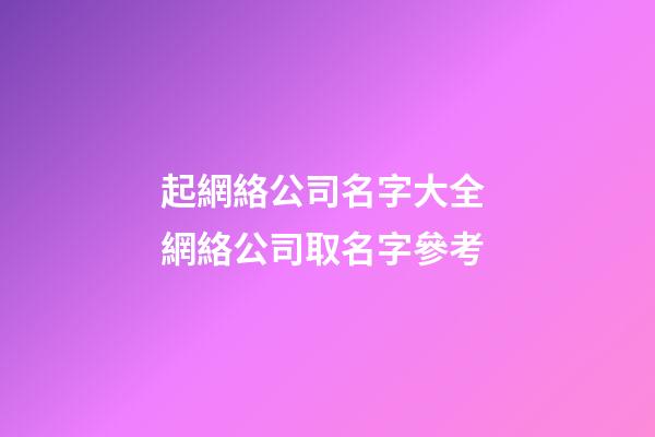起網絡公司名字大全 網絡公司取名字參考-第1張-公司起名-玄機派